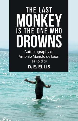 The Last Monkey Is the One Who Drowns: Autobiography of Antonio Manolo De León as Told to D. E. Ellis
