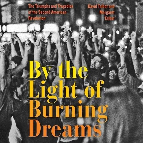 By the Light of Burning Dreams: The Triumphs and Tragedies of the Second American Revolution