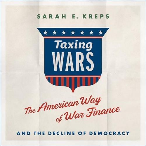 Taxing Wars: The American Way of War Finance and the Decline of Democracy