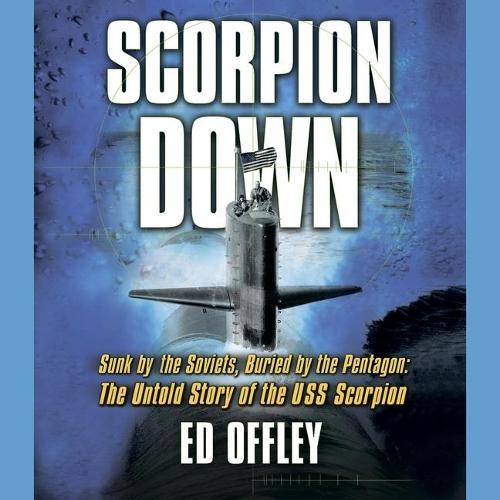 Scorpion Down: Sunk by the Soviets, Buried by the Pentagon: The Untold Story of the USS Scorpion
