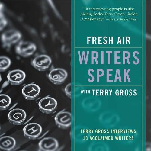 Fresh Air: Writers Speak Lib/E: Terry Gross Interviews 13 Acclaimed Writers