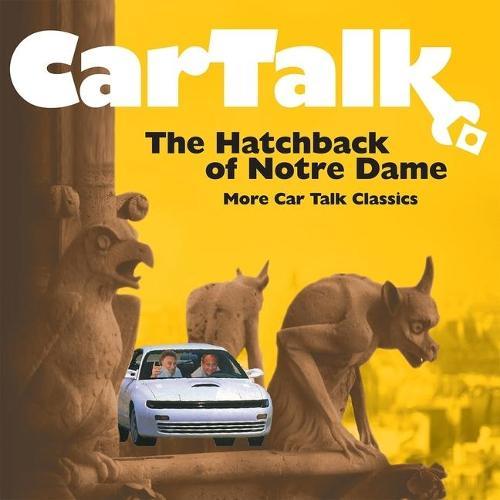 Car Talk: The Hatchback of Notre Dame Lib/E: More Car Talk Classics