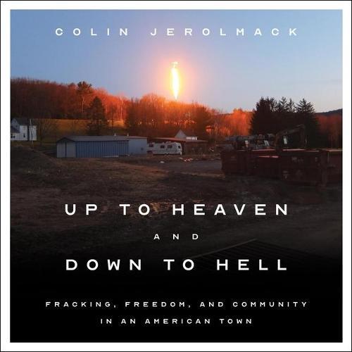 Up to Heaven and Down to Hell: Fracking, Freedom, and Community in an American Town
