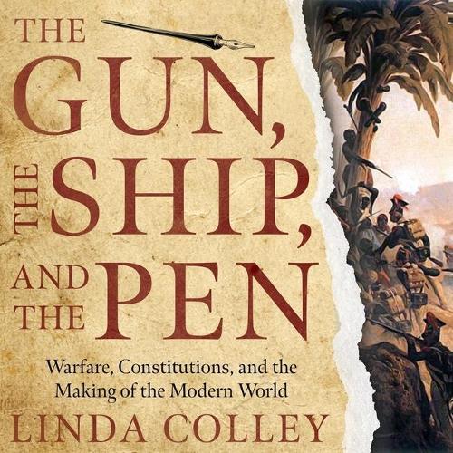The Gun, the Ship, and the Pen Lib/E: Warfare, Constitutions, and the Making of the Modern World