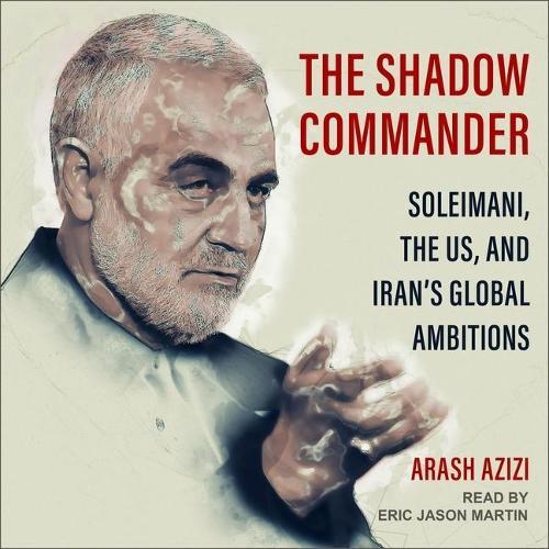 The Shadow Commander: Soleimani, the Us, and Iran's Global Ambitions