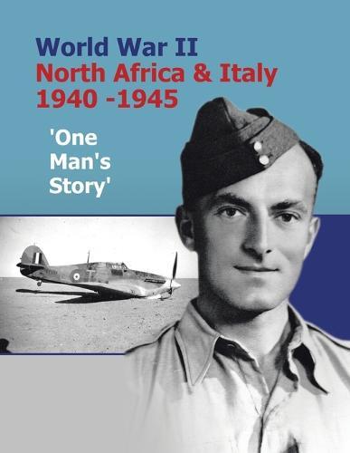 World War II: North Africa and Italy 1940-45 One Man's Story