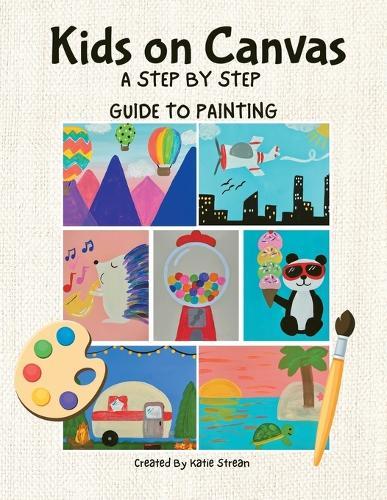 Kids on Canvas: A Step by Step Guide to Painting