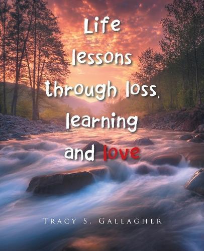 Life lessons through loss, learning and love