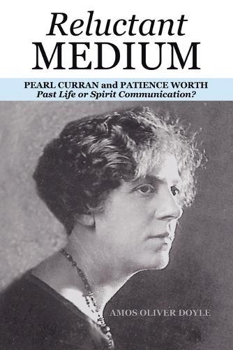 Reluctant Medium: PEARL CURRAN and PATIENCE WORTH Past Life or Spirit Communication?