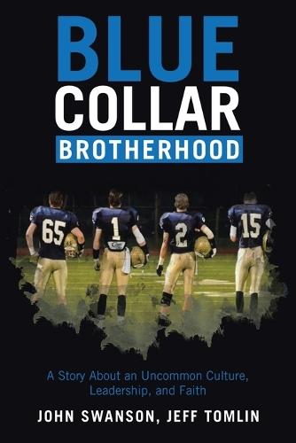 Blue Collar Brotherhood: A Story About an Uncommon Culture, Leadership, and Faith