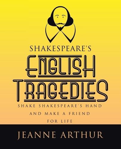 Shakespeare's English Tragedies: Shake Shakespeare's Hand and Make a Friend for Life