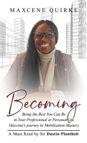 Becoming: Being the Best You Can Be in Your Professional or Personal Life Maxcene's journey to Mobilisation Mastery