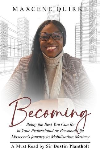Becoming: Being the Best You Can Be in Your Professional or Personal Life Maxcene's journey to Mobilisation Mastery