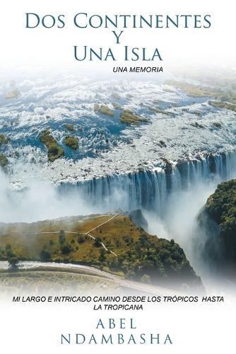 Dos Continentes y Una Isla: Mi Largo E Intricado Camino Desde Los Trópicos Hasta La Tropicana