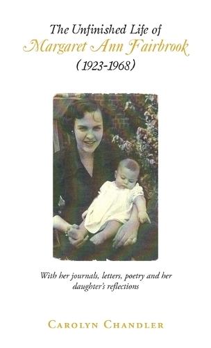 The Unfinished Life of Margaret Ann Fairbrook (1923-1968): With her journals, letters, poetry and her daughter's reflections
