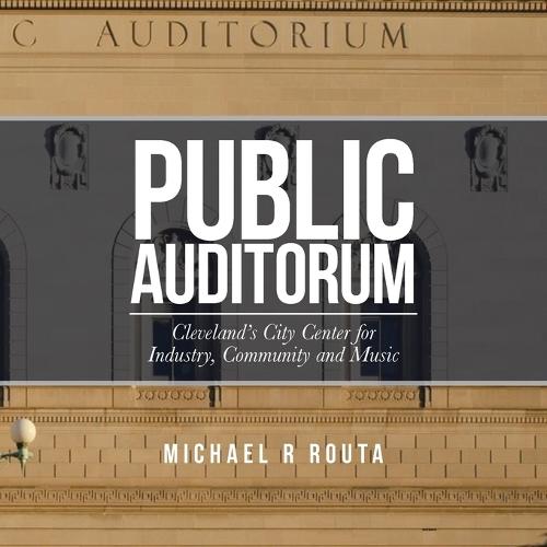 Public Auditorum: Cleveland's City Center for Industry, Community and Music