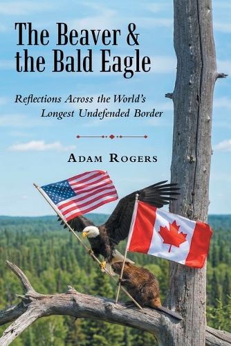 The Beaver & the Bald Eagle: Reflections Across the World's Longest Undefended Border