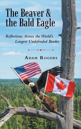 The Beaver & the Bald Eagle: Reflections Across the World's Longest Undefended Border