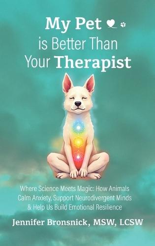 My Pet is Better Than Your Therapist: Where Science Meets Magic: How Animals Calm Anxiety, Support Neurodivergent Minds & Help Us Build Emotional Resilience
