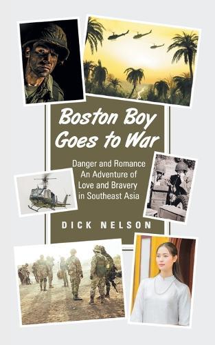 Boston Boy Goes to War: Danger and Romance An Adventure of Love and Bravery in Southeast Asia