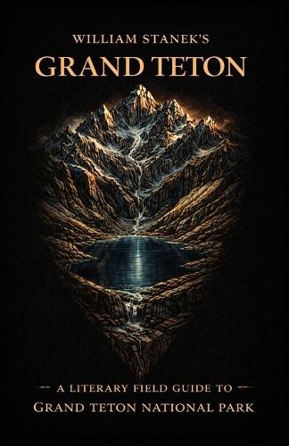 William Stanek's Grand Teton: A Literary Field Guide to Grand Teton National Park