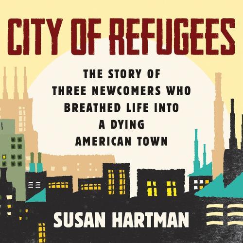 City of Refugees: The Story of Three Newcomers Who Breathed Life Into a Dying American Town