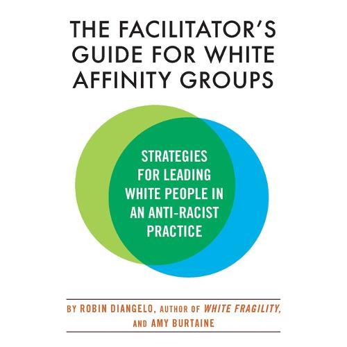The Facilitator's Guide for White Affinity Groups: Strategies for Leading White People in an Anti-Racist Practice