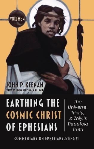Earthing the Cosmic Christ of Ephesians--The Universe, Trinity, and Zhiyi's Threefold Truth, Volume 4: Commentary on Ephesians 2:13--3:21