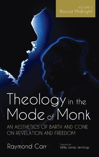Theology in the Mode of Monk: An Aesthetics of Barth and Cone on Revelation and Freedom, Volume 2: 'Round Midnight: Revelation and Experience in the Theologies of Barth and Cone