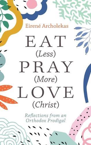 Eat (Less) Pray (More) Love (Christ): Reflections from an Orthodox Prodigal