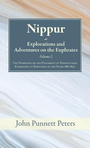 Nippur, Or, Explorations and Adventures on the Euphrates, Volume 2: The Narrative of the University of Pennsylvania Expedition to Babylonia in the Years 1888-1890