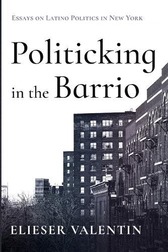 Politicking in the Barrio: Essays on Latino Politics in New York