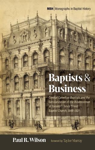 Baptists and Business: Central Canadian Baptists and the Secularization of the Businessman at Toronto's Jarvis Street Baptist Church, 1848-1921