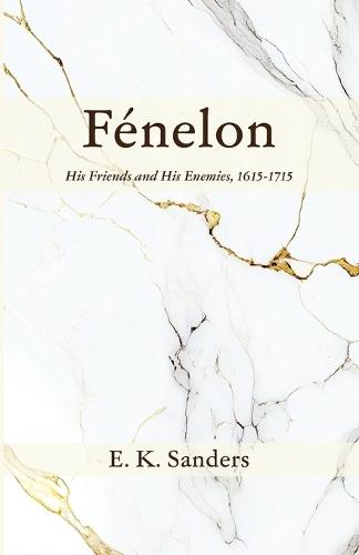 Fénelon: His Friends and His Enemies, 1615-1715