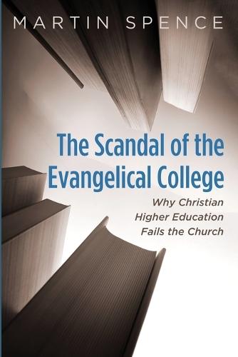 The Scandal of the Evangelical College: Why Christian Higher Education Fails the Church