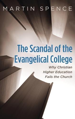The Scandal of the Evangelical College: Why Christian Higher Education Fails the Church