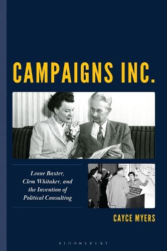 Campaigns Inc.: Leone Baxter, Clem Whitaker, and the Invention of Political Consulting