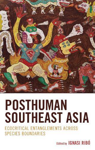 Posthuman Southeast Asia: Ecocritical Entanglements Across Species Boundaries