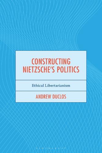 Constructing Nietzsche's Politics: Ethical Libertarianism