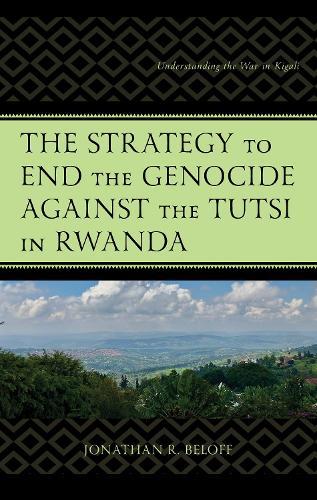 The Strategy to End the Genocide against the Tutsi in Rwanda: Understanding the War in Kigali