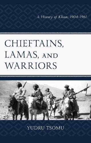 Chieftains, Lamas, and Warriors: A History of Kham, 1904–1961