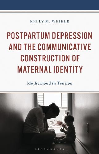 Postpartum Depression and the Communicative Construction of Maternal Identity: Motherhood in Tension