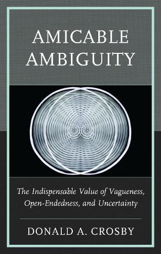 Amicable Ambiguity: The Indispensable Value of Vagueness, Open-Endedness, and Uncertainty