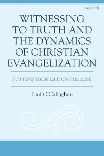 Witnessing to Truth and the Dynamics of Christian Evangelization: Putting your Life on the Line