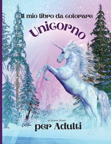 Il mio libro da colorare Unicorno per adulti: Libro da colorare per adulti antistress con bellissimi disegni impressionanti e rilassanti per uomini e donne che amano le pagine da colorare