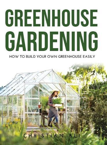 Greenhouse Gardening 2021 Guide: How to Build Your Own Greenhouse Easily