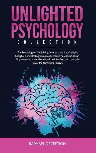 Unlighted Psychology: Collection: The Psychology of Gaslighting. How to know If you're being Gaslighted and Healing from Emotional and Narcissistic Abuse + All you need to know about Narcissistic Mothers and how to let go of the Narcissistic Parents