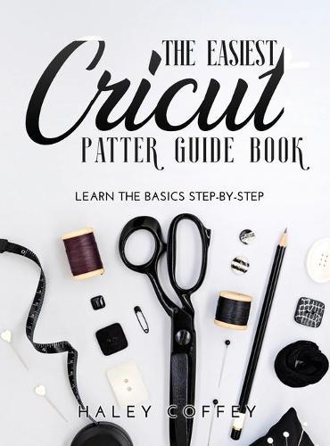 The Easiest Cricut Patter Guide Book: Learn the Basics Step-by-Step