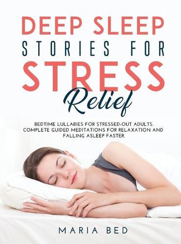 Deep Sleep Stories for Stress Relief: Bedtime lullabies for stressed-out adults. Complete guided meditations for relaxation and falling asleep faster.
