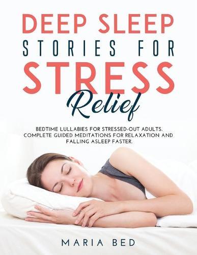 Deep Sleep Stories for Stress Relief: Bedtime lullabies for stressed-out adults. Complete guided meditations for relaxation and falling asleep faster.